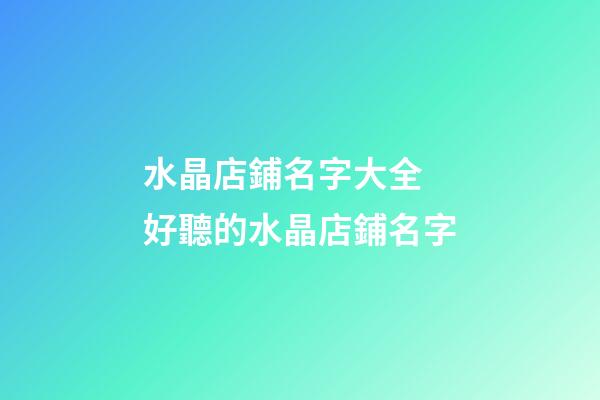 水晶店鋪名字大全 好聽的水晶店鋪名字-第1張-店鋪起名-玄機派